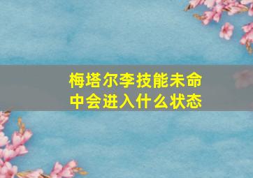 梅塔尔李技能未命中会进入什么状态