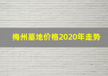 梅州墓地价格2020年走势