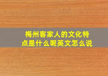 梅州客家人的文化特点是什么呢英文怎么说