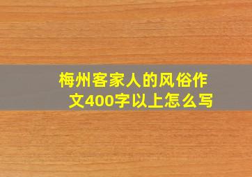 梅州客家人的风俗作文400字以上怎么写