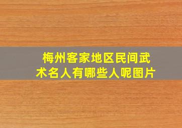 梅州客家地区民间武术名人有哪些人呢图片