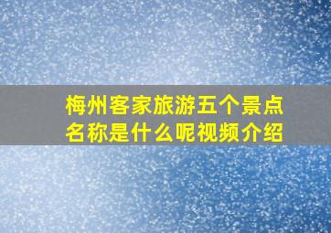 梅州客家旅游五个景点名称是什么呢视频介绍