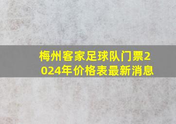 梅州客家足球队门票2024年价格表最新消息