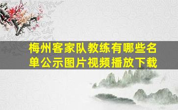 梅州客家队教练有哪些名单公示图片视频播放下载