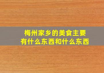 梅州家乡的美食主要有什么东西和什么东西