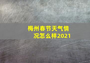 梅州春节天气情况怎么样2021