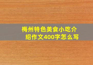 梅州特色美食小吃介绍作文400字怎么写