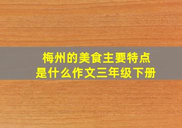 梅州的美食主要特点是什么作文三年级下册