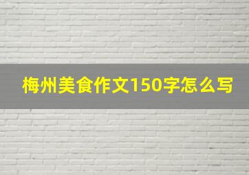 梅州美食作文150字怎么写