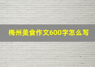 梅州美食作文600字怎么写