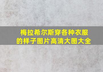 梅拉希尔斯穿各种衣服的样子图片高清大图大全