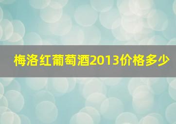 梅洛红葡萄酒2013价格多少