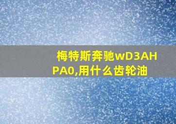 梅特斯奔驰wD3AHPA0,用什么齿轮油