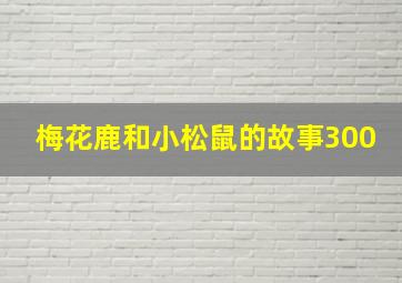 梅花鹿和小松鼠的故事300