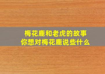 梅花鹿和老虎的故事你想对梅花鹿说些什么