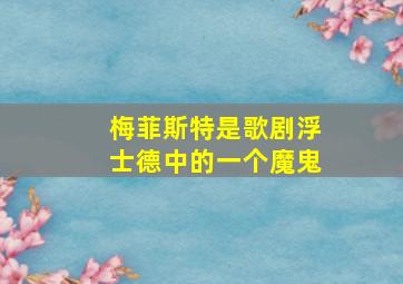 梅菲斯特是歌剧浮士德中的一个魔鬼