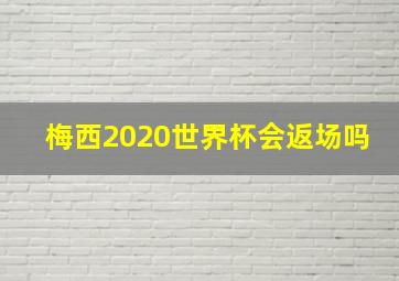 梅西2020世界杯会返场吗