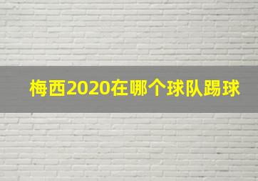 梅西2020在哪个球队踢球