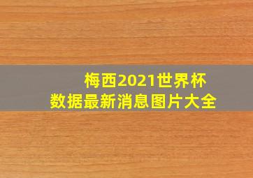 梅西2021世界杯数据最新消息图片大全