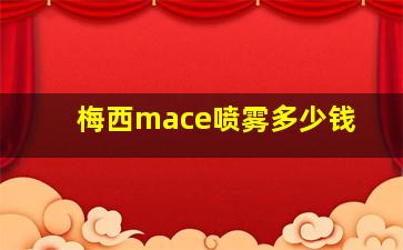 梅西mace喷雾多少钱