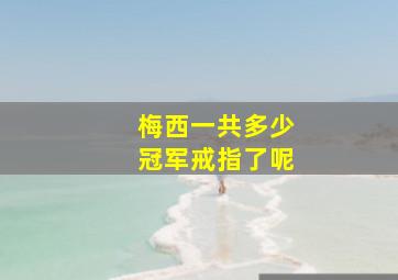 梅西一共多少冠军戒指了呢