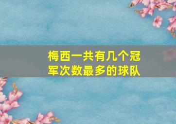 梅西一共有几个冠军次数最多的球队