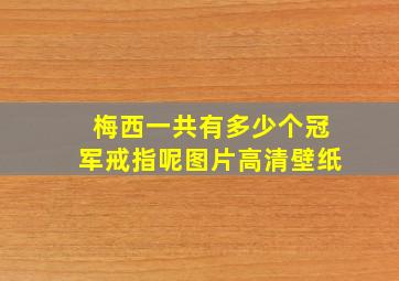 梅西一共有多少个冠军戒指呢图片高清壁纸