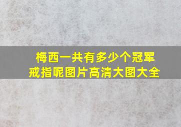 梅西一共有多少个冠军戒指呢图片高清大图大全