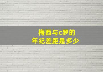 梅西与c罗的年纪差距是多少