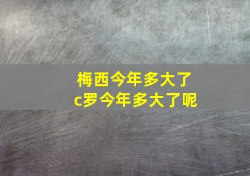 梅西今年多大了c罗今年多大了呢