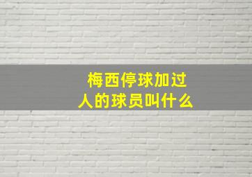 梅西停球加过人的球员叫什么