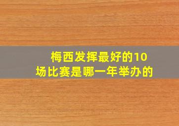 梅西发挥最好的10场比赛是哪一年举办的