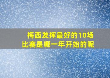 梅西发挥最好的10场比赛是哪一年开始的呢