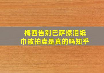 梅西告别巴萨擦泪纸巾被拍卖是真的吗知乎