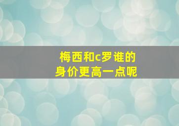 梅西和c罗谁的身价更高一点呢