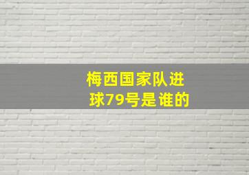 梅西国家队进球79号是谁的