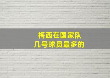 梅西在国家队几号球员最多的