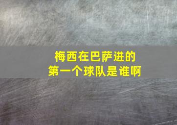 梅西在巴萨进的第一个球队是谁啊