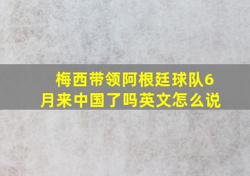 梅西带领阿根廷球队6月来中国了吗英文怎么说