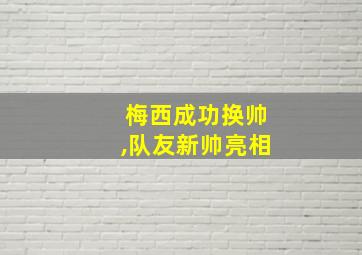 梅西成功换帅,队友新帅亮相