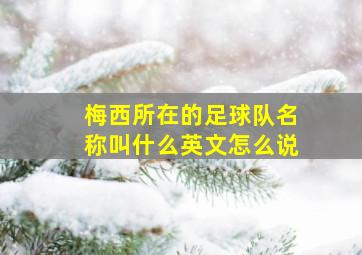 梅西所在的足球队名称叫什么英文怎么说