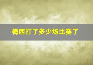 梅西打了多少场比赛了