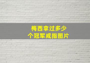 梅西拿过多少个冠军戒指图片