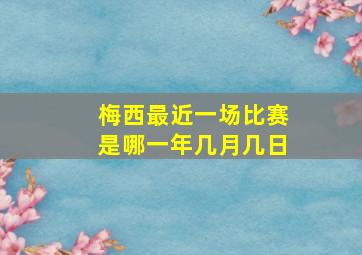 梅西最近一场比赛是哪一年几月几日