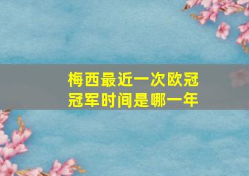 梅西最近一次欧冠冠军时间是哪一年