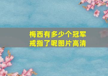 梅西有多少个冠军戒指了呢图片高清