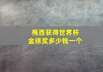 梅西获得世界杯金球奖多少钱一个