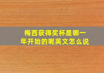 梅西获得奖杯是哪一年开始的呢英文怎么说