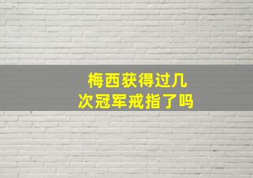 梅西获得过几次冠军戒指了吗