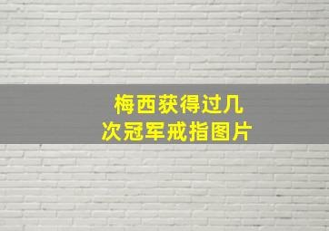 梅西获得过几次冠军戒指图片